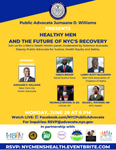 Join us for a Men's Health Month Panel Monday, June 28 @ 6PM Watch Live: Facebook.com/NYCPublicAdvocate For Inquiries: RSVP@advocate.nyc.gov